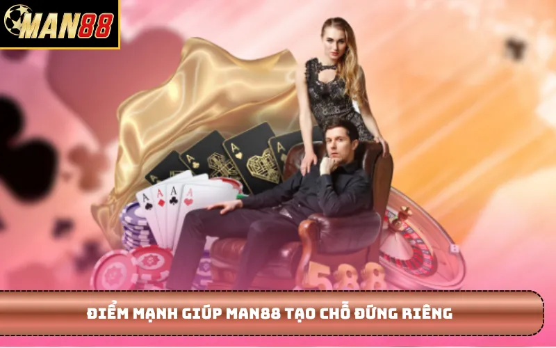 Điểm mạnh giúp MAN88 tạo chỗ đứng riêng